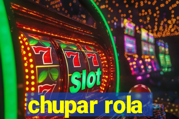 chupar rola